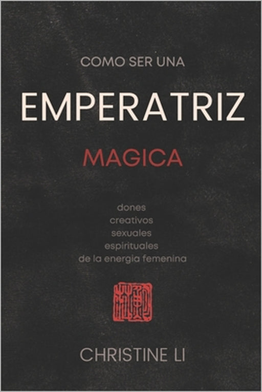 cómo ser una Emperatriz magica: dones creativos, sexuales, espirituales de la energia femenina by Christine Li