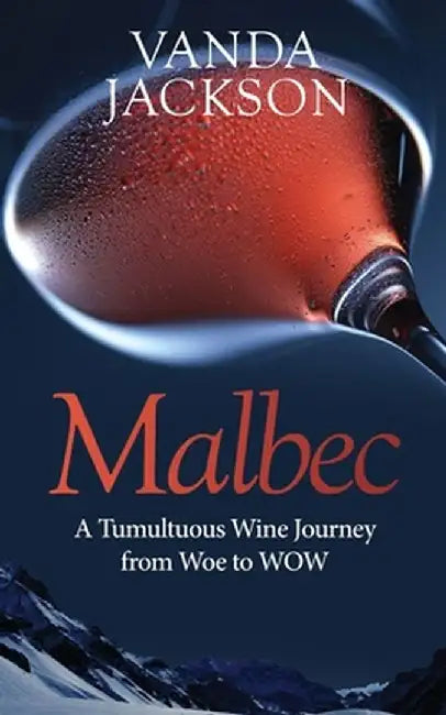 Malbec - A Tumultuous Wine Journey from Woe to WOW: A book for wine lovers about Argentine Malbec's by Jackson, Vanda