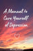 A Manual to Cure Yourself of Depression by Steve Tomlin