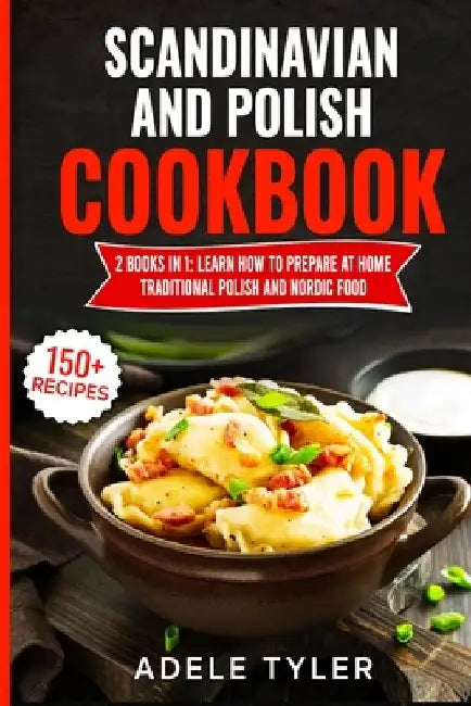 Scandinavian And Polish Cookbook: 2 Books In 1: Learn How To Prepare At Home Traditional Polish And Nordic Food by Adele Tyler