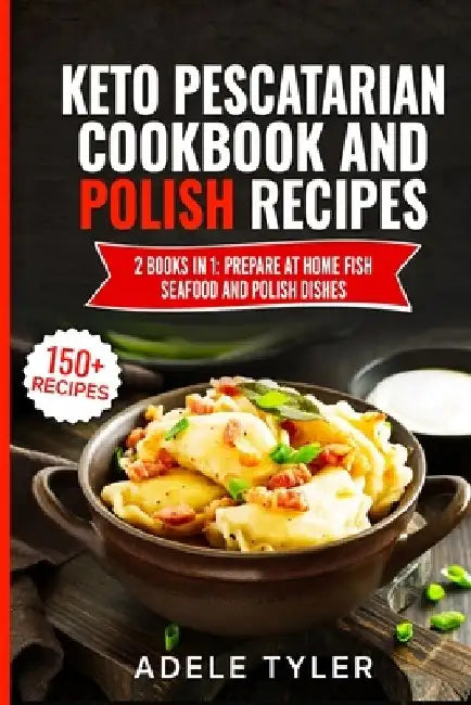 Keto Pescatarian Cookbook And Polish Recipes: 2 Books In 1: Prepare At Home Fish Seafood And Polish Dishes by Adele Tyler