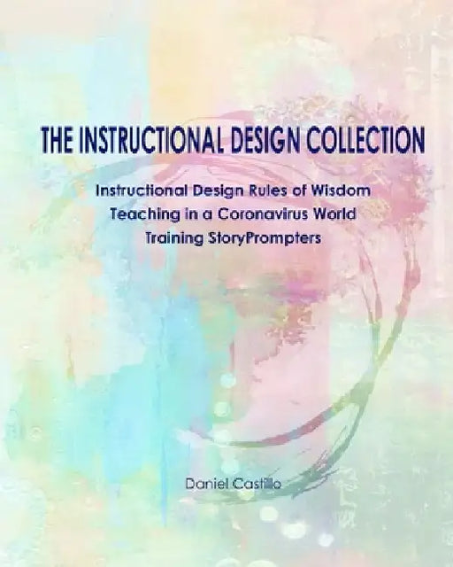 The Instructional Design Collection: Instructional Design Rules of Wisdom, Teaching in a Coronavirus World, Training StoryPrompters by Glenda Castillo