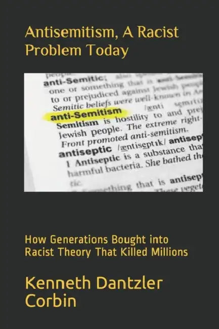 Antisemitism, A Racist Problem Today: How Generations Bought into Racist Theory That Killed Millions by Kenneth Dantzler Corbin