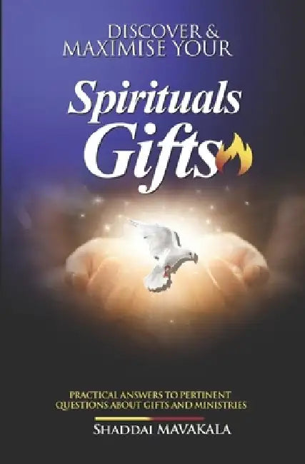 Discover and Maximise Your Spirituals Gifts: Practical answers to pertinent questions about gifts and ministries by Shaddaï Mavakala
