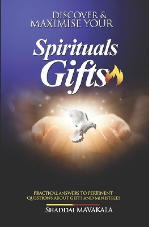 Discover and Maximise Your Spirituals Gifts: Practical answers to pertinent questions about gifts and ministries by Shaddaï Mavakala