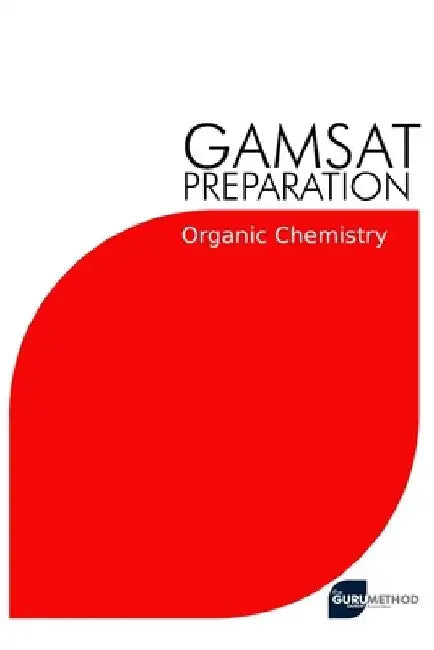 GAMSAT Preparation Organic Chemistry: Efficient Methods, Detailed Techniques, Proven Strategies, and GAMSAT Style Questions for GAMSAT Organic Chemist by Michael Tan