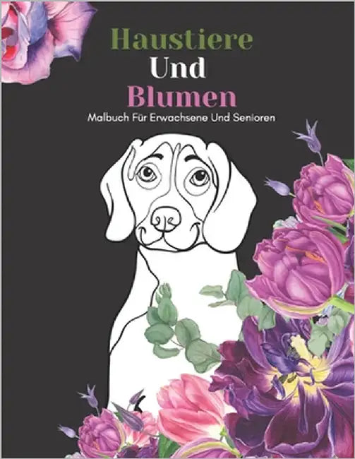 Haustiere Und Blumen Malbuch Für Erwachsene Und Senioren: Schöne Einfache Große Designs...Haustiere und Blumen Malbuch Für Senioren, Erwachsene Oder A by Verleger, An Glückliche Familie