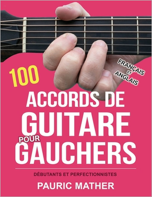 100 Accords De Guitare Pour Gauchers: Pour Débutants Et Les Perfectionnistes by Pauric Mather