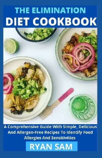The Elimination Diet Cookbook: A Comprehensive Guide With Simple, Delicious And Allergen-Free Recipes To Identify Food Allergies And Sensitivities by Ryan Sam