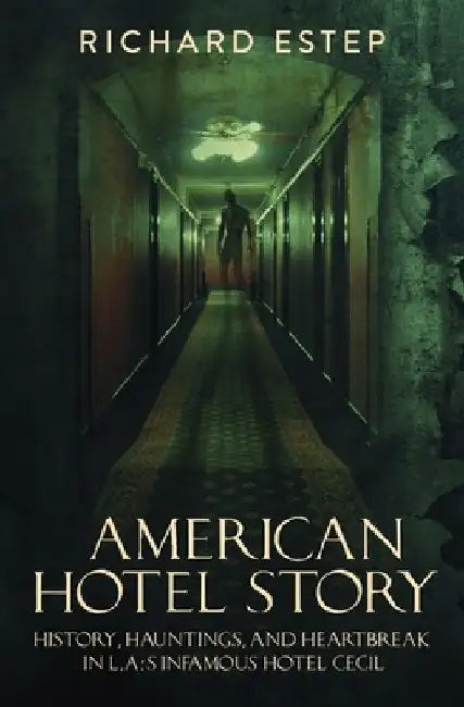 American Hotel Story: History, Hauntings, and Heartbreak in LA's Infamous Hotel Cecil by Richard Estep