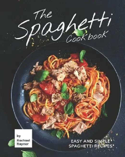 The Spaghetti Cookbook: Easy and Simple Spaghetti Recipes by Rachael Rayner