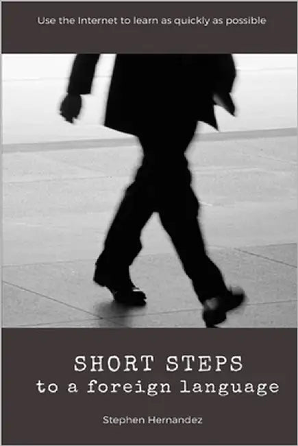 Short Steps to a Foreign Language: Use the Internet to learn as quickly as possible by Hernandez, Stephen