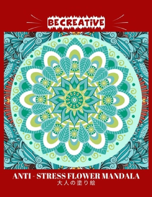BE CREATIVE! Anti Stress Flower Mandala 大人の塗り絵: 塗り絵 大人 スト&# by Hez Mee