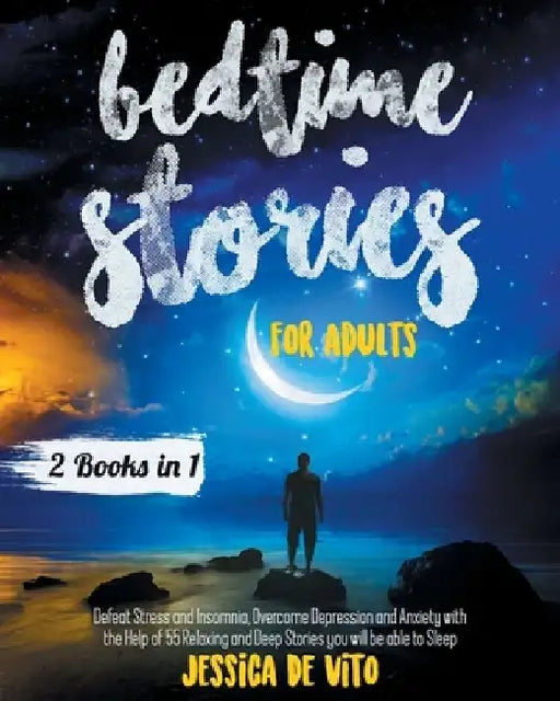 Bedtime Stories for Adults: 2 Books in 1; Defeat Stress and Insomnia, Overcome Depression and Anxiety with the Help of 55 Relaxing and Deep Tales by Jessica de Vito