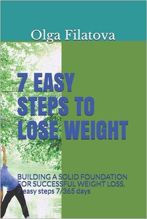 7 Easy Steps to Lose Weight: BUILDING A SOLID FOUNDATION FOR SUCCESSFUL WEIGHT LOSS. 7 easy steps 7/365 days by Daniel Taylor, Olga Filatova