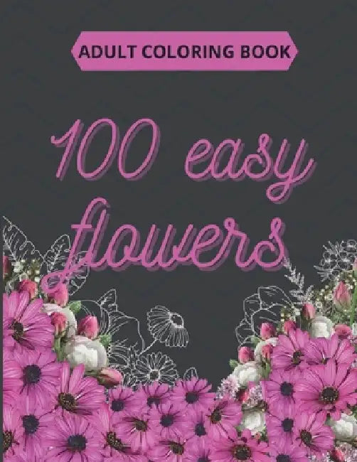 100 Easy Flowers Adult Coloring Book: Beautiful Flowers Coloring Pages with Large Print for Adult Relaxation - Perfect Coloring Book for Seniors by So Creator's