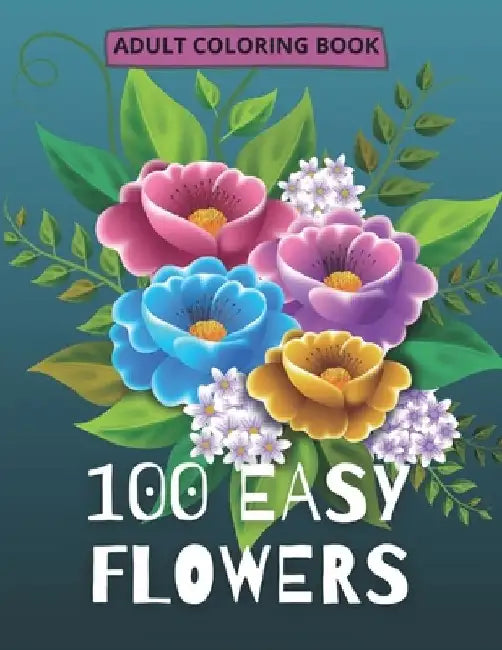 100 Easy Flowers Adult Coloring Book: Beautiful Flowers Coloring Pages with Large Print for Adult Relaxation Perfect Coloring Book for Seniors by So Creator's