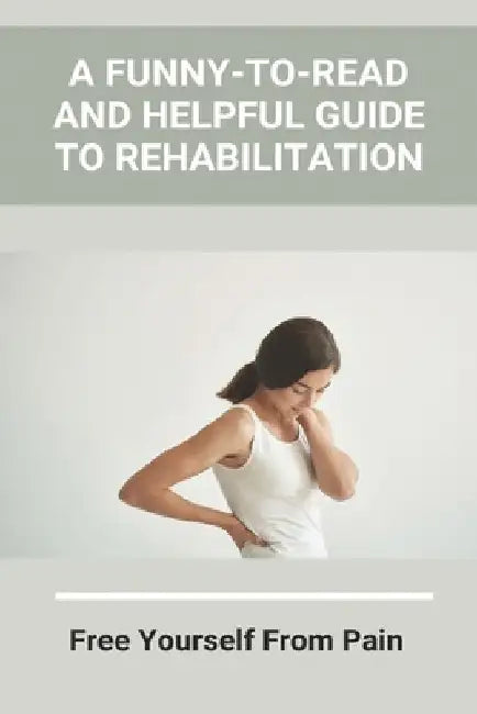 A Funny-To-Read And Helpful Guide To Rehabilitation: Free Yourself From Pain: How To Treat An Injury by Tim McElhattan