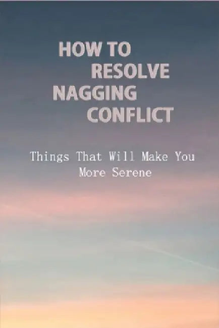 How To Resolve Nagging Conflict: Things That Will Make You More Serene: Conflict Personally by Danilo Alstad