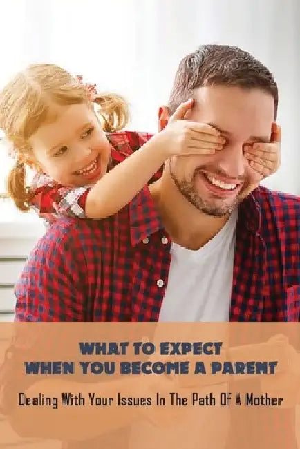 What To Expect When You Become A Parent: Dealing With Your Issues In The Path Of A Mother: Tips For Safe Motherhood by Erin Sadri