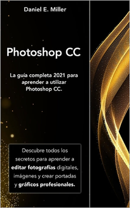 Photoshop: La guía completa 2021 para aprender a utilizar Photoshop CC. Descubre todos los secretos para aprender a editar fotogr by Daniel E. Miller