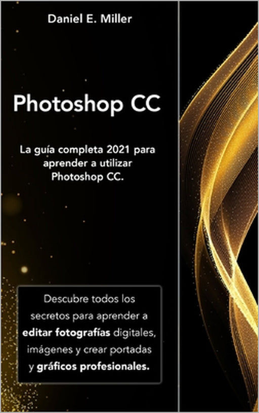 Photoshop: La guía completa 2021 para aprender a utilizar Photoshop CC. Descubre todos los secretos para aprender a editar fotogr by Daniel E. Miller