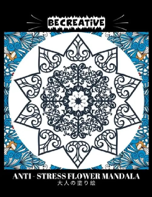 BE CREATIVE! Anti Stress Flower Mandala 大人の塗り絵: 塗り絵 大人 スト&# by Hez Mee