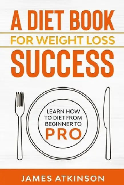 A Diet Book For Weight Loss Success: Learn How to Diet from beginner to pro by James Atkinson