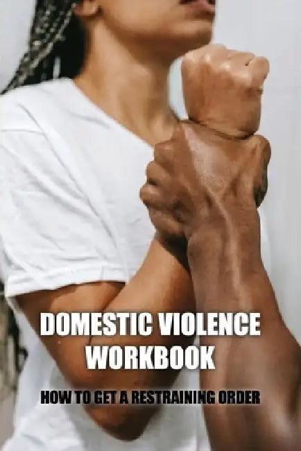 Domestic Violence Workbook: How To Get A Restraining Order: Warning Signs Of Abuse by Eartha Sattley