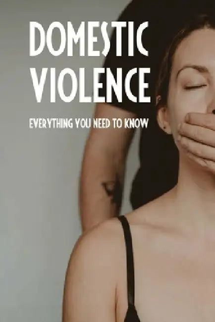 Domestic Violence: Everything You Need To Know: Types Of Domestic Violence by Gertha Debaets