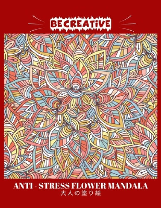 BE CREATIVE! Anti Stress Flower Mandala 大人の塗り絵: 塗り絵 大人 スト&# by Hez Mee