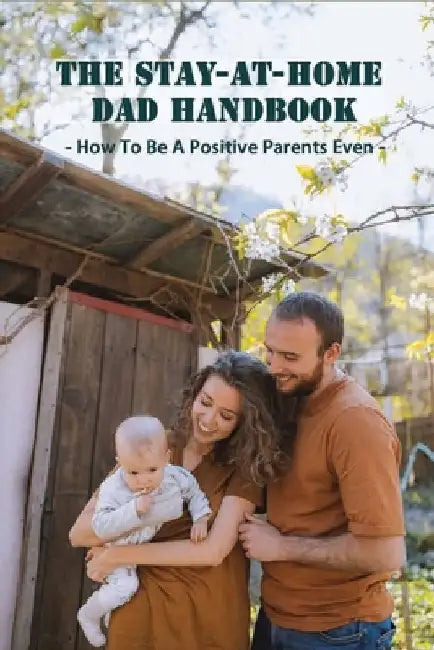The Stay-At-Home Dad Handbook: How To Be A Positive Parents Even: Househusbands Handbook by Vern Pries