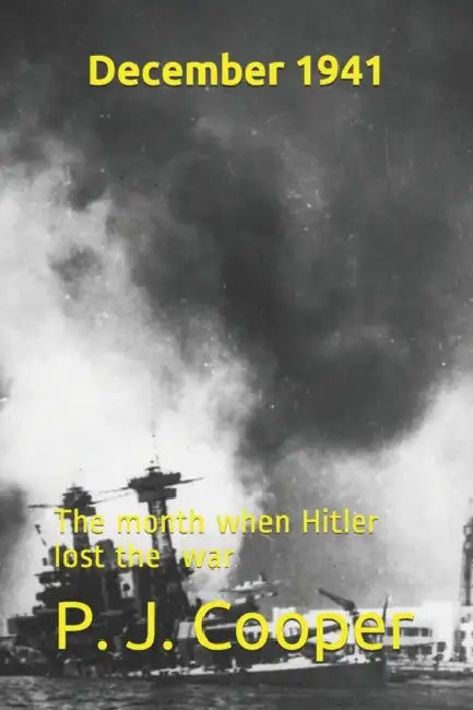 December 1941: The Month When Hitler Lost World War Two by P J Cooper