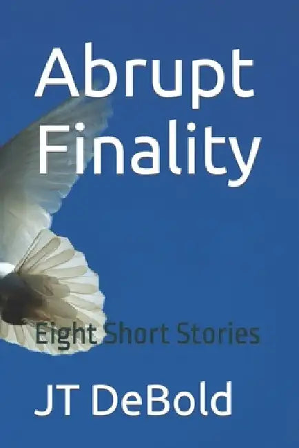 Abrupt Finality: Eight Short Stories by Jt Debold