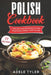 Polish Cookbook: 77 Recipes For Preparing At Home Traditional Dishes From Poland by Adele Tyler