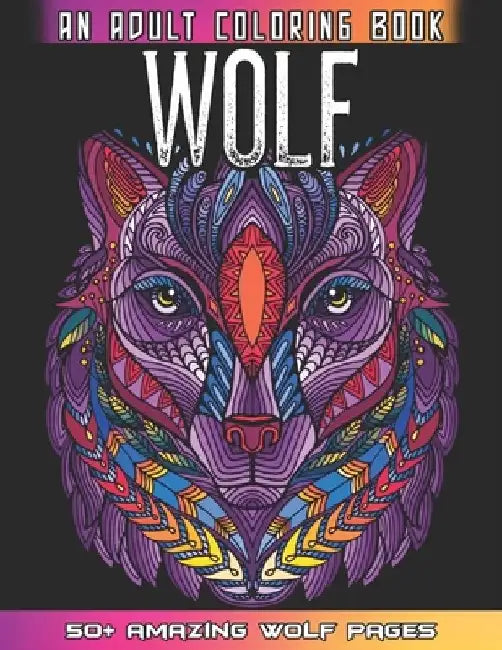 Wolf An Adult Coloring Book: 50 + Amazing Wolves Illustrations - Wolf Coloring Book For Adults - Animals Anti Stress Coloring Book by 52 Wolf World