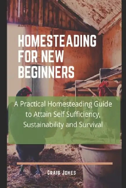 Homesteading for New Beginners: A Practical Homesteading Guide to Attain Self Sufficiency, Sustainability and Survival by Craig Jones