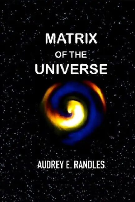 Matrix Of The Universe by Audrey Elizabeth Randles