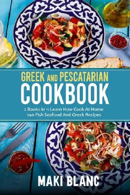 Greek And Pescatarian Cookbook: 2 Books In 1: Learn How Cook At Home 140 Fish Seafood And Greek Recipes by Maki Blanc