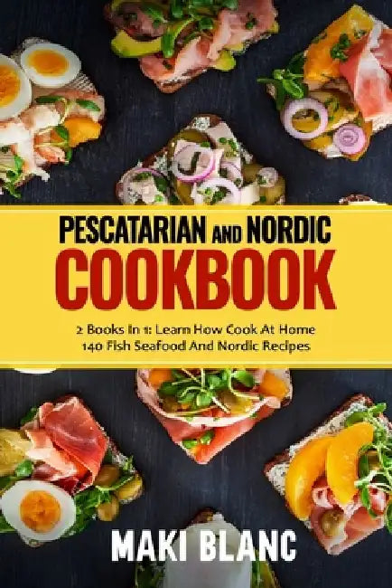 Pescatarian And Nordic Cookbook: 2 Books In 1: Learn How Cook At Home 140 Fish Seafood And Nordic Recipes by Maki Blanc