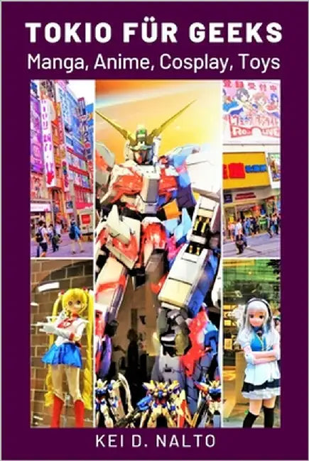 Tokio für Geeks: Manga, Anime, Cosplay, Toys by Nalto, Kei D.