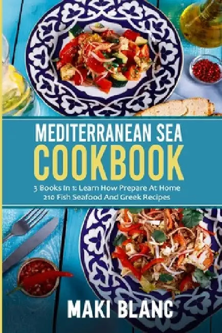 Mediterranean Sea Cookbook: 3 Books In 1: Learn How Prepare At Home 210 Fish Seafood And Greek Recipes by Maki Blanc