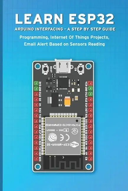 Learn Esp32 Arduino Interfacing - A Step by Step Guide: PROGRAMMING, Internet Of Things Projects, E by Sathish, Janani