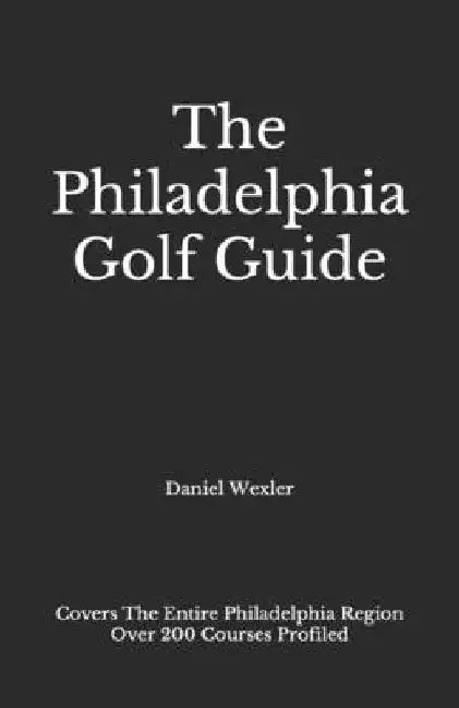 The Philadelphia Golf Guide by Daniel Wexler