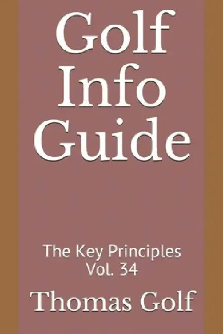 Golf Info Guide: The Key Principles Vol. 34 by Thomas Golf