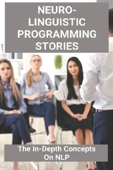 Neuro-Linguistic Programming Stories: The In-Depth Concepts On NLP: Nlp Techniques by Whitney Hiltbrand