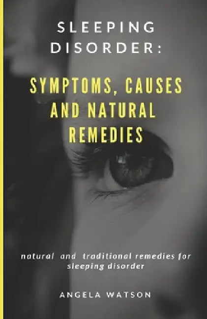 Sleeping Disorder: Symptoms, Causes and Natural Remedies: Natural and Traditional Remedies for Sleeping Disorder by Angela Watson