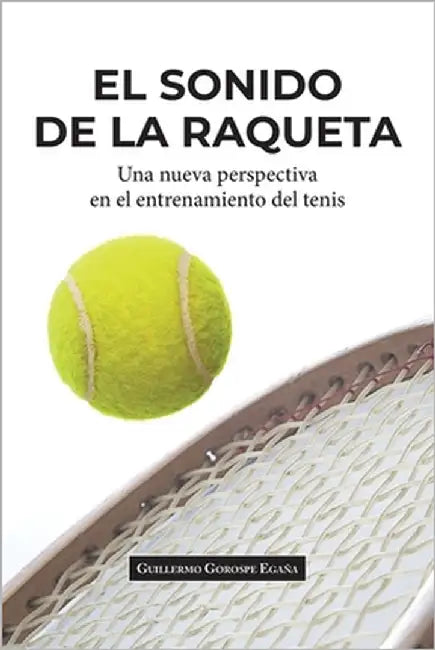 El sonido de la raqueta: Una nueva perspectiva en el entrenamiento del tenis by Gorospe Egaña, Guillermo