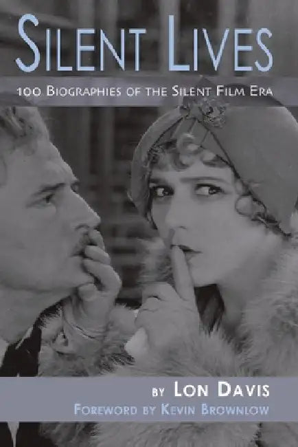 Silent Lives: 100 Biographies of the Silent Film Era by Lon Davis