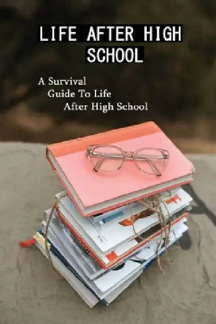 Life After High School: A Survival Guide To Life After High School: New Biographies by Leland Urlanza